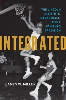 Integrated. The Lincoln Institute, Basketball, and a Vanished Tradition, Paperback - James W. Miller