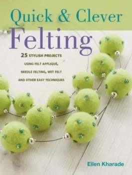 Quick & Clever Felting. Over 30 Stylish Projects, Paperback - Ellen Kharade