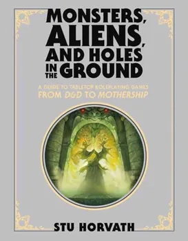 Monsters, Aliens, and Holes in the Ground, Deluxe Edition. A Guide to Tabletop Roleplaying Games from D&D to Mothership, Hardback - Stu Horvath