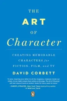 The Art of Character: Creating Memorable Characters for Fiction, Film, and TV, Paperback - David Corbett