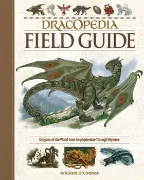 Dracopedia Field Guide: Dragons of the World from Amphipteridae Through Wyvernae, Hardcover - William O'Connor