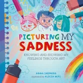 All the Colours of Me: Picturing My Sadness. Knowing and showing my feelings through art, Paperback - Anna Shepherd