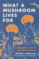 What a Mushroom Lives For. Matsutake and the Worlds They Make, Hardback - Michael J. Hathaway