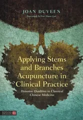 Applying Stems and Branches Acupuncture in Clinical Practice. Dynamic Dualities in Classical Chinese Medicine, Hardback - Joan Duveen