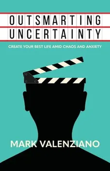 Outsmarting Uncertainty: Create Your Best Life amid Chaos and Anxiety, Paperback - Mark Valenziano