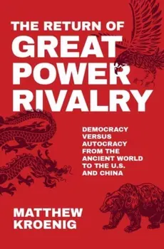 The Return of Great Power Rivalry: Democracy Versus Autocracy from the Ancient World to the U.S. and China, Hardcover - Matthew Kroenig