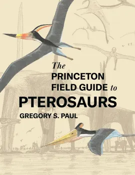 The Princeton Field Guide to Pterosaurs, Hardback - Gregory S. Paul