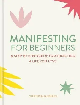 Manifesting for Beginners: Nine Steps to Attracting a Life You Love, Hardback - Victoria Jackson