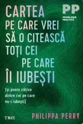 Cartea pe care vrei sa o citeasca toti cei pe care ii iubesti (si poate cativa dintre cei pe care nu-i iubesti) - Philippa Perry