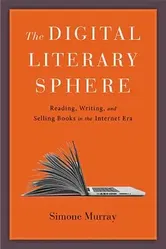 The Digital Literary Sphere: Reading, Writing, and Selling Books in the Internet Era, Hardcover - Simone Murray