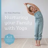 Nurturing Your Family With Yoga. An A-Z of yoga poses, meditations, breathing and games for the whole family, Paperback - Doctor Kiki Morriss