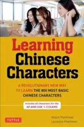 Learning Chinese Characters, Volume 1: HSK level A: A Revolutionary New Way to Learn and Remember the 800 Most Basic Chinese Characters, Paperback - Alison Matthews