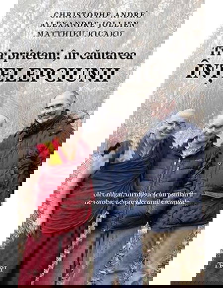 Trei prieteni, in cautarea intelepciunii | Cristophe Andre, Matthieu Ricard, Alexandre Jollien