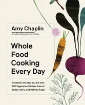 Whole Food Cooking Every Day: Transform the Way You Eat with 250 Vegetarian Recipes Free of Gluten, Dairy, and Refined Sugar, Hardcover - Amy Chaplin