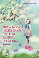 Noua ta viata incepe cand intelegi ca nu ai decat una | Raphaelle Giordano