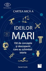 Cartea Mică a Ideilor Mari. 150 de concepte și descoperiri care au schimbat istoria.