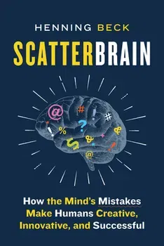Scatterbrain: How the Mind's Mistakes Make Humans Creative, Innovative, and Successful, Paperback - Henning Beck