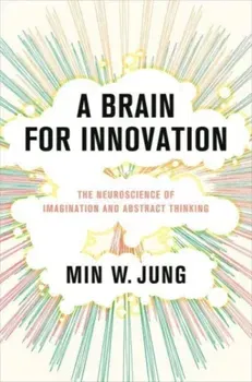 A Brain for Innovation. The Neuroscience of Imagination and Abstract Thinking, Hardback - Min W. Jung