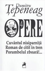 Opere 4. Cuvantul nisiparnita. Roman de citit in tren. Porumbelul zboara | Dumitru Tepeneag