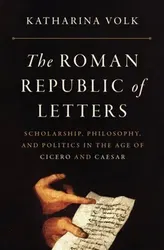 The Roman Republic of Letters. Scholarship, Philosophy, and Politics in the Age of Cicero and Caesar, Hardback - Katharina Volk