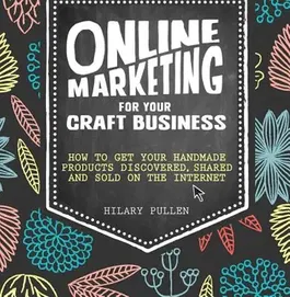 Online Marketing for Your Craft Business: How to Get Your Handmade Products Discovered, Shared and Sold on the Internet, Paperback - Hilary Pullen