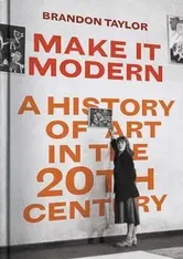 Make It Modern. A History of Art in the 20th Century, Hardback - Brandon Taylor