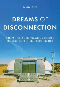 Dreams of Disconnection. From the Autonomous House to Self-Sufficient Territories, Paperback - Fanny Lopez