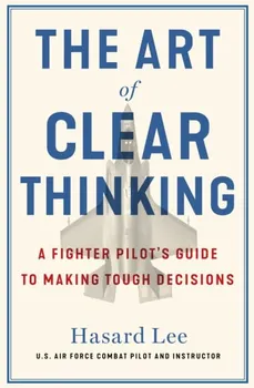 The Art of Clear Thinking. A Fighter Pilot's Guide to Making Tough Decisions, Paperback - ***