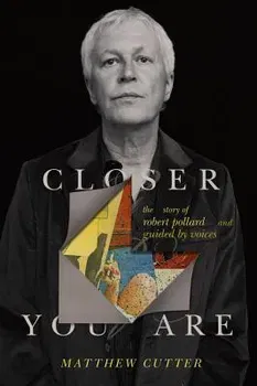 Closer You Are: The Story of Robert Pollard and Guided by Voices, Hardcover - Matthew Cutter
