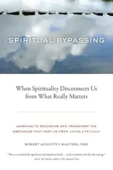 Spiritual Bypassing: When Spirituality Disconnects Us from What Really Matters, Paperback - Robert Augustus Masters