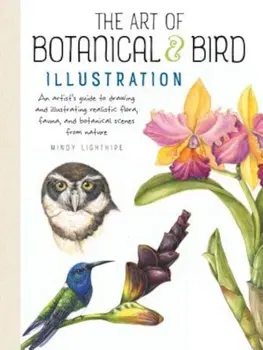 The Art of Botanical & Bird Illustration: An Artist's Guide to Drawing and Illustrating Realistic Flora, Fauna, and Botanical Scenes from Nature, Paperback - Mindy Lighthipe
