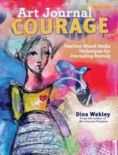 Art Journal Courage: Fearless Mixed Media Techniques for Journaling Bravely, Paperback - Dina Wakley