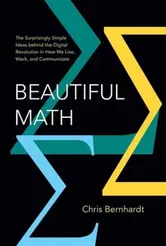 Beautiful Math. The Surprisingly Simple Ideas behind the Digital Revolution in How We Live, Work, and Communicate, Hardback - Chris Bernhardt