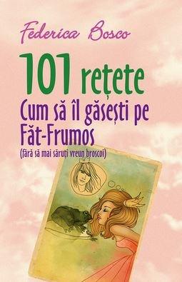 101 retete. Cum sa-l gasesti pe Fat-frumos (fara sa saruti vreun broscoi) | Federica Bosco