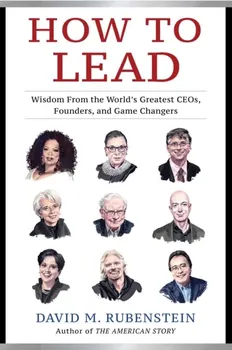 How to Lead. Wisdom from the World's Greatest CEOs, Founders, and Game Changers, Hardback - David M. Rubenstein