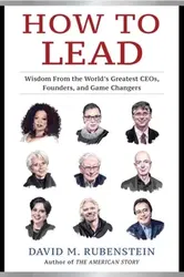 How to Lead. Wisdom from the World's Greatest CEOs, Founders, and Game Changers, Hardback - David M. Rubenstein