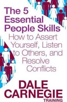 The 5 Essential People Skills : How to Assert Yourself, Listen to Others, and Resolve Conflicts - Dale Carnegie