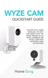 Wyze CAM QuickStart Guide: Unofficial User Manual to Get the Most Out of Your Smart Wi-Fi Wyze Camera or Wyze CAM Pan Indoors and Outdoors, Paperback - Howie Sung