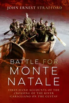 Battle for Monte Natale. First-Hand Accounts of the Crossing of the River Garigliano on the Gustav Line, Hardback - John Ernest Strafford