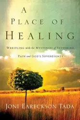 A Place of Healing: Wrestling with the Mysteries of Suffering, Pain, and God's Sovereignty, Paperback - Joni Eareckson Tada