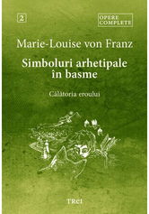 Simboluri arhetipale in basme. Calatoria eroului - Opere Complete 2