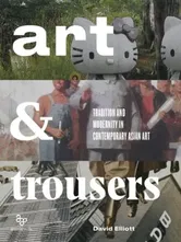 Art and Trousers. Tradition and Modernity in Contemporary Asian Art, Paperback - David Elliott