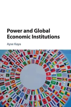 Power and Global Economic Institutions, Paperback - Ayse Kaya