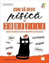 Cum sa devii pisica in 30 de zile. Caiet de exercitii ca sa te descoperi si sa evoluezi - liber, calm, curios, elegant, mandru, charismatic - Stephane Garnier