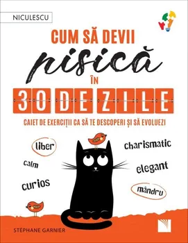 Cum sa devii pisica in 30 de zile. Caiet de exercitii ca sa te descoperi si sa evoluezi - liber, calm, curios, elegant, mandru, charismatic - Stephane Garnier