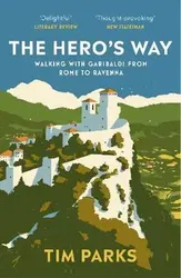 The Hero's Way. Walking with Garibaldi from Rome to Ravenna, Paperback - Tim Parks