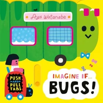 Imagine if... Bugs!. A Push, Pull, Slide Tab Book, Board book - Aya Watanabe