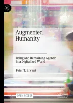 Augmented Humanity: Being and Remaining Agentic in a Digitalized World, Paperback - Peter T. Bryant