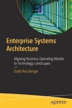 Enterprise Systems Architecture. Aligning Business Operating Models to Technology Landscapes, 1st ed., Paperback - Daljit Roy Banger