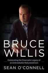 Bruce Willis. Celebrating the Cinematic Legacy of an Unbreakable Hollywood Icon, Hardback - Sean O'Connell